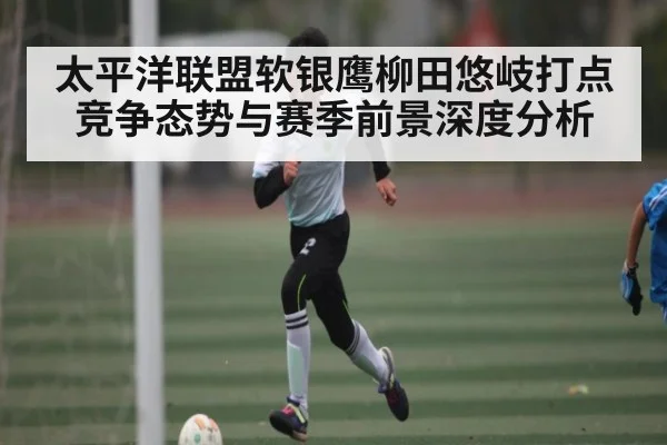 太平洋联盟软银鹰柳田悠岐打点竞争态势与赛季前景深度分析