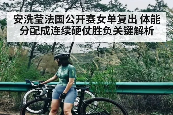 安洗莹法国公开赛女单复出 体能分配成连续硬仗胜负关键解析