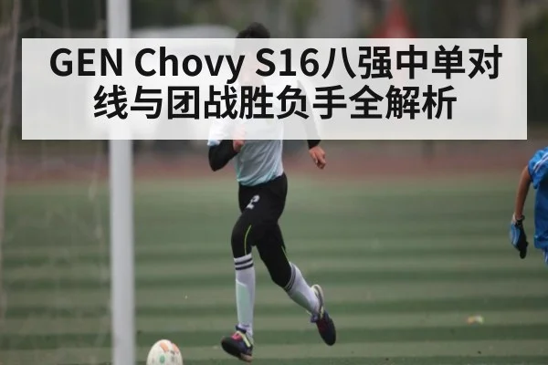 GEN Chovy S16八强中单对线与团战胜负手全解析