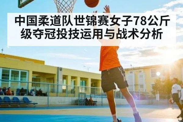 中国柔道队世锦赛女子78公斤级夺冠投技运用与战术分析