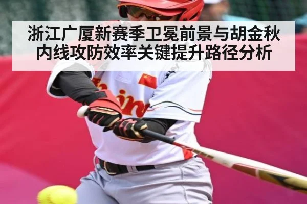浙江广厦新赛季卫冕前景与胡金秋内线攻防效率关键提升路径分析